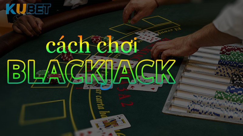 Các chiến lược chơi Blackjack hiệu quả tại Ku19